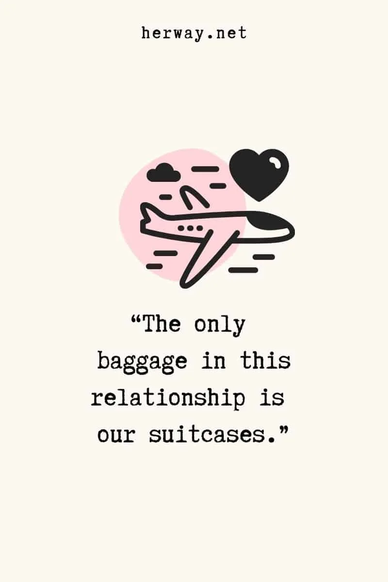 “The only baggage in this relationship is our suitcases.”