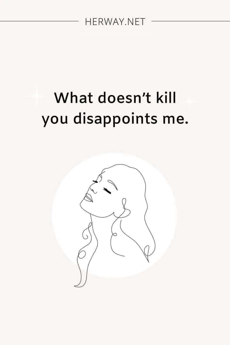 What doesn’t kill you disappoints me.