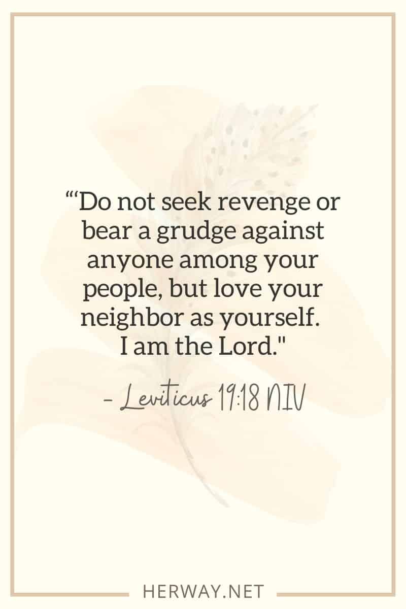 "'No busques venganza ni guardes rencor a nadie de tu pueblo, sino ama a tu prójimo como a ti mismo. Yo soy el Señor.
