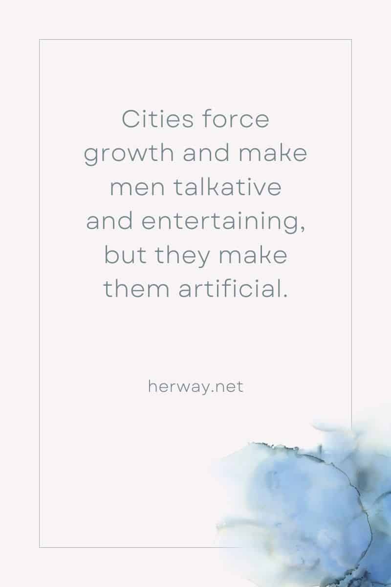 Cities force growth and make men talkative and entertaining, but they make them artificial.