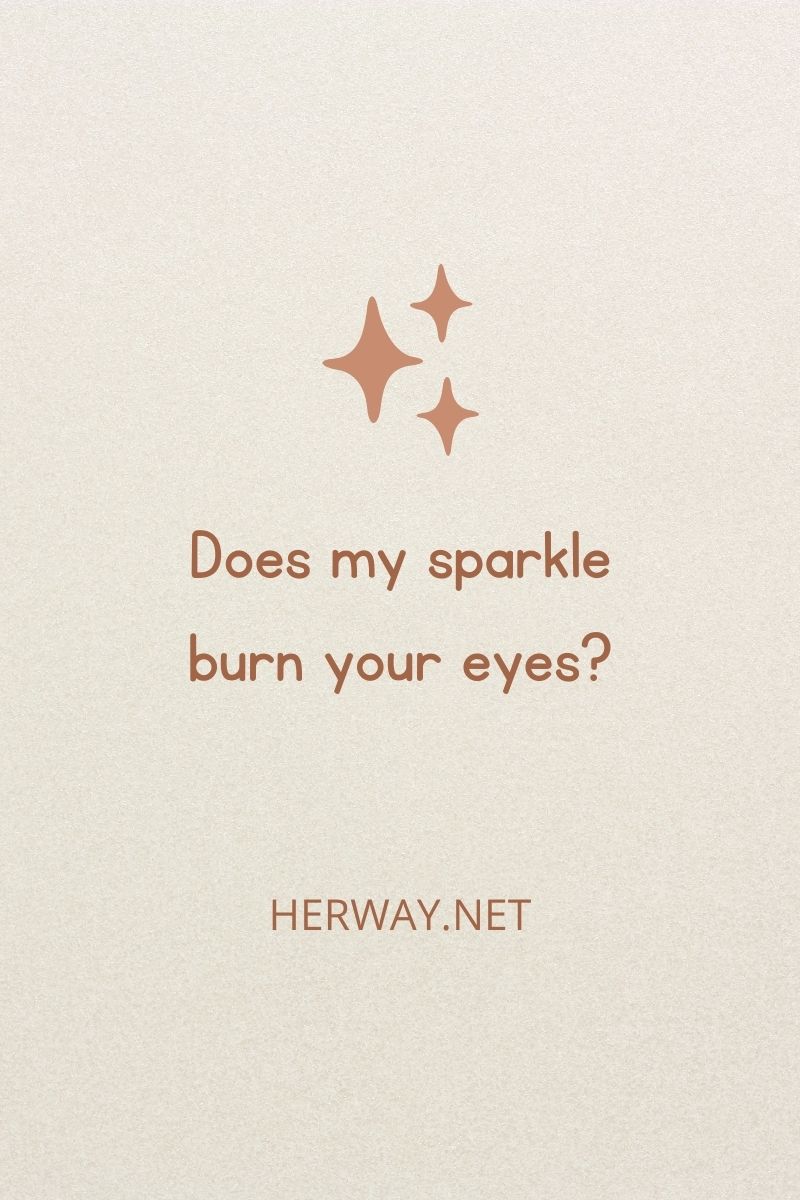Does my sparkle burn your eyes_