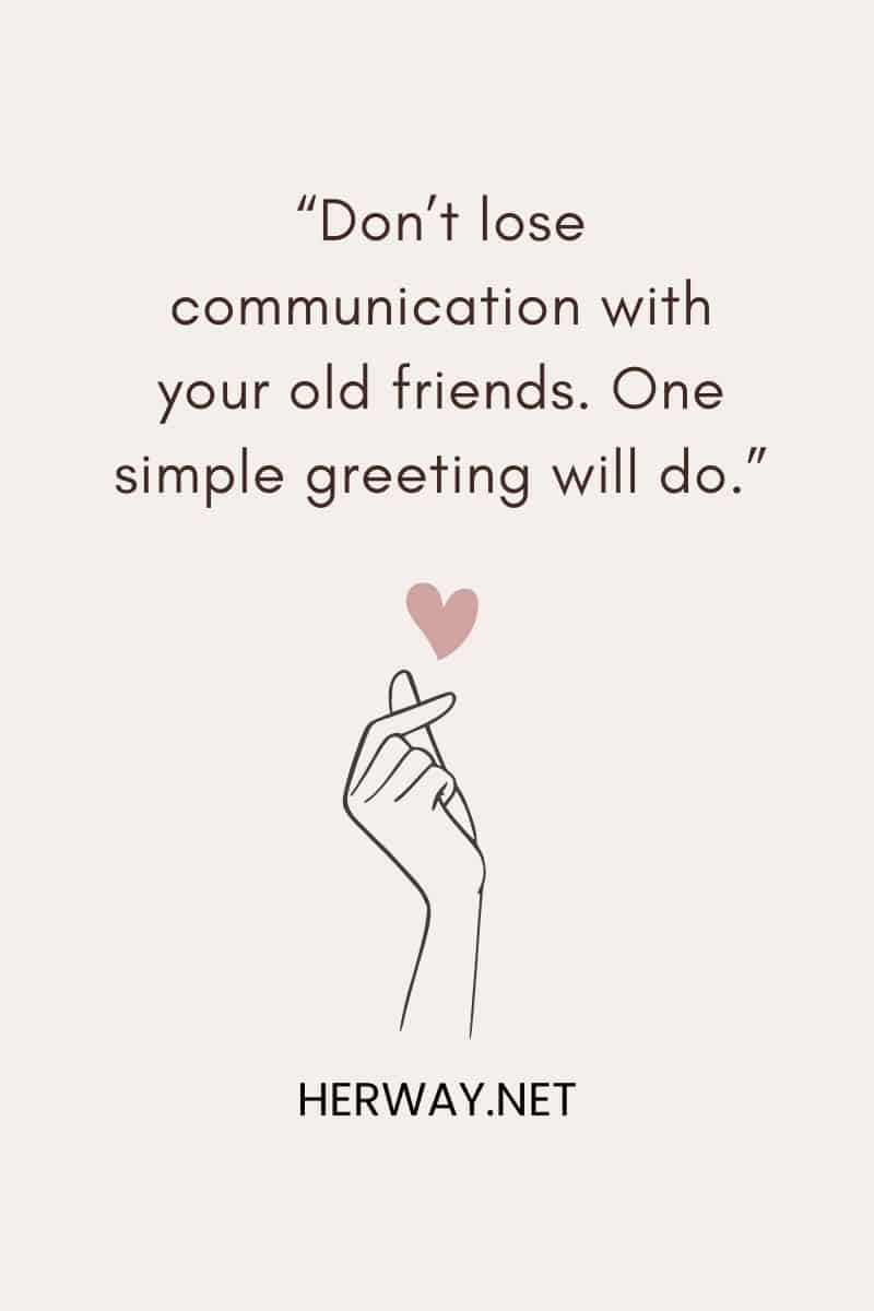 “Don’t lose communication with your old friends. One simple greeting will do.”