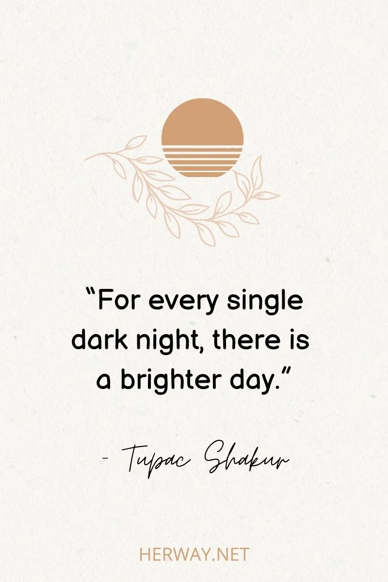 “For every single dark night, there is a brighter day.”