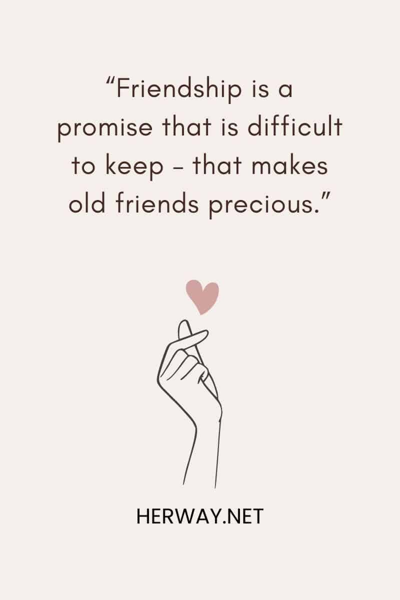 “Friendship is a promise that is difficult to keep – that makes old friends precious.”