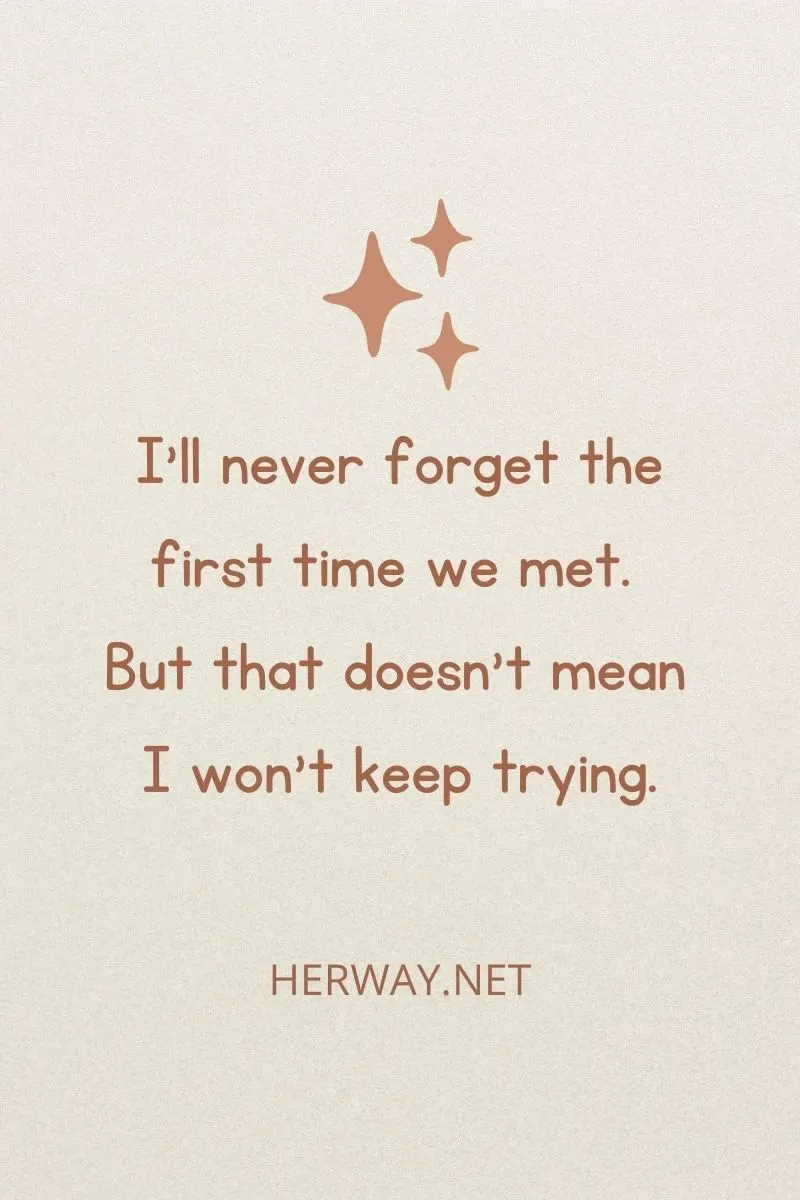 I’ll never forget the first time we met. But that doesn’t mean I won’t keep trying.
