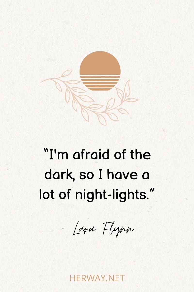 “I'm afraid of the dark, so I have a lot of night-lights.”