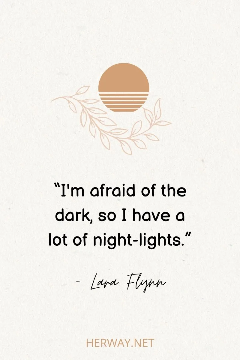 “I'm afraid of the dark, so I have a lot of night-lights.”