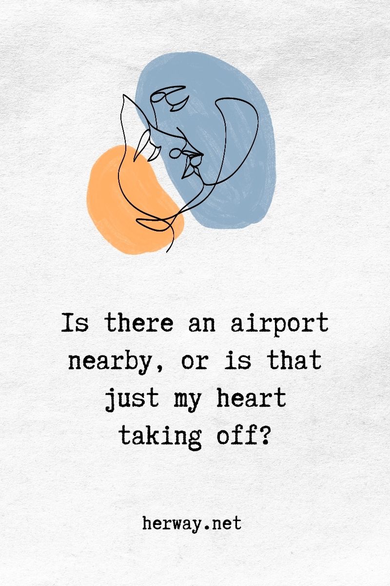 C'è un aeroporto nelle vicinanze o è solo il mio cuore che sta decollando?