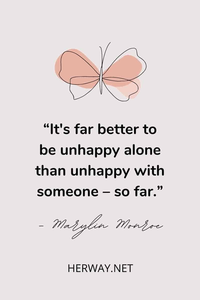It's far better to be unhappy alone than unhappy with someone