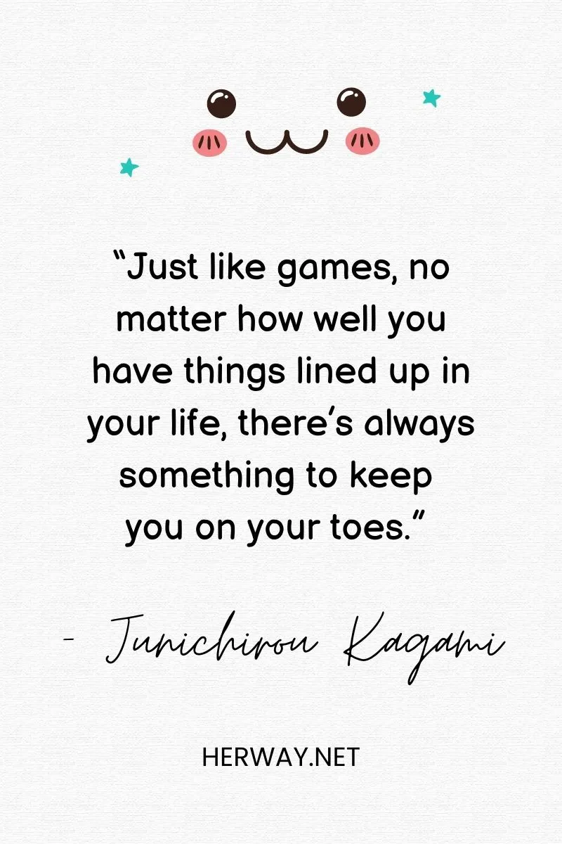 “Just like games, no matter how well you have things lined up in your life, there’s always something to keep you on your toes.”