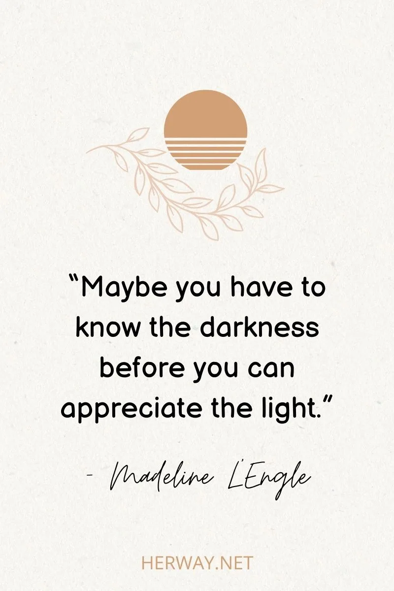 “Maybe you have to know the darkness before you can appreciate the light.”