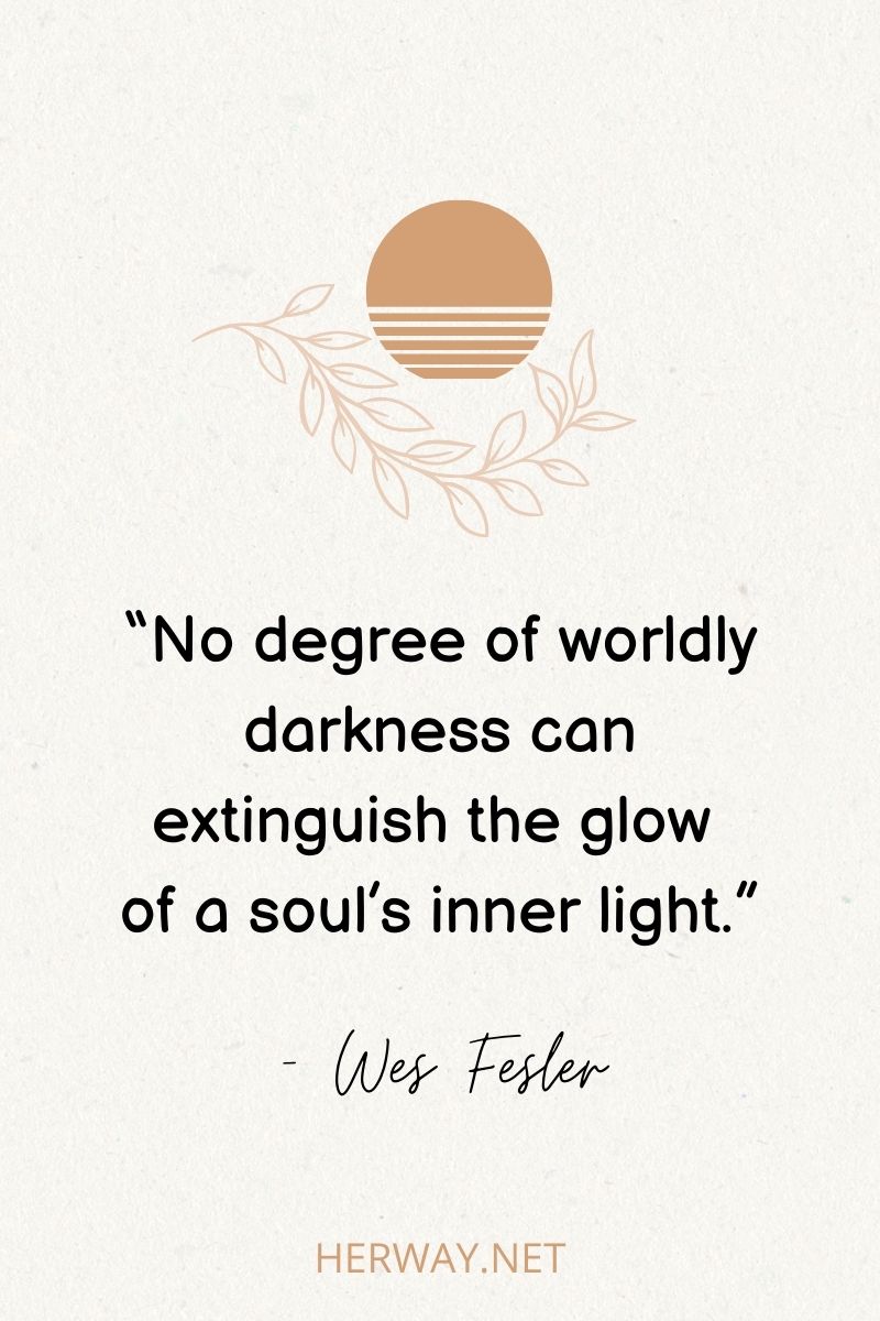 “No degree of worldly darkness can extinguish the glow of a soul’s inner light.”
