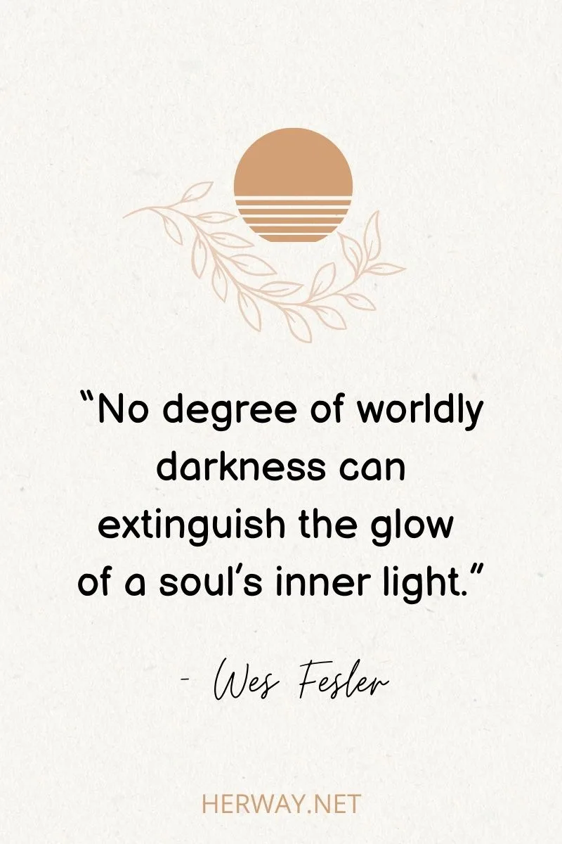 “No degree of worldly darkness can extinguish the glow of a soul’s inner light.”