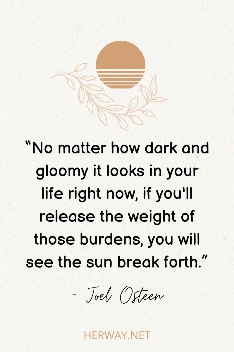 “No matter how dark and gloomy it looks in your life right now, if you'll release the weight of those burdens, you will see the sun break forth.”