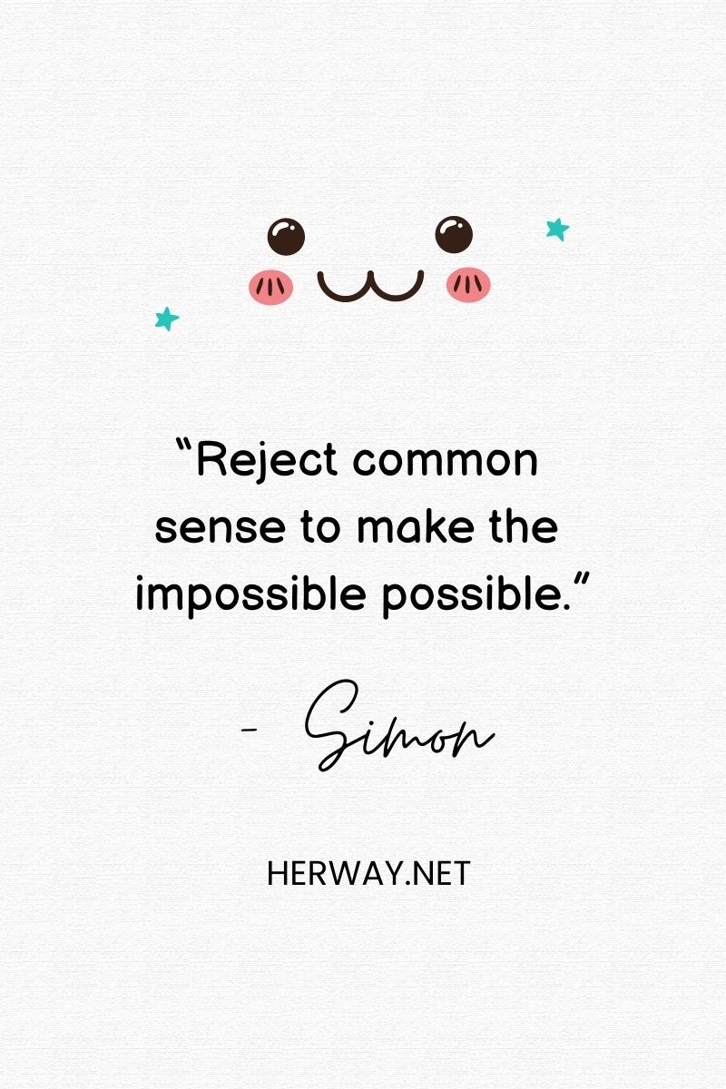 “Reject common sense to make the impossible possible.”