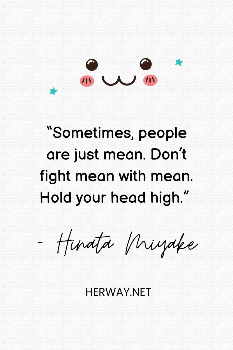 “Sometimes, people are just mean. Don’t fight mean with mean. Hold your head high.”