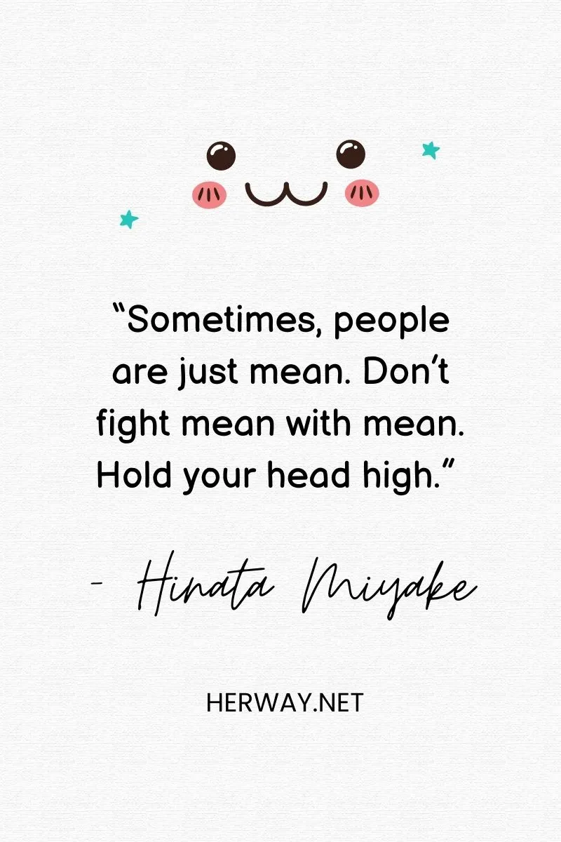 “Sometimes, people are just mean. Don’t fight mean with mean. Hold your head high.”