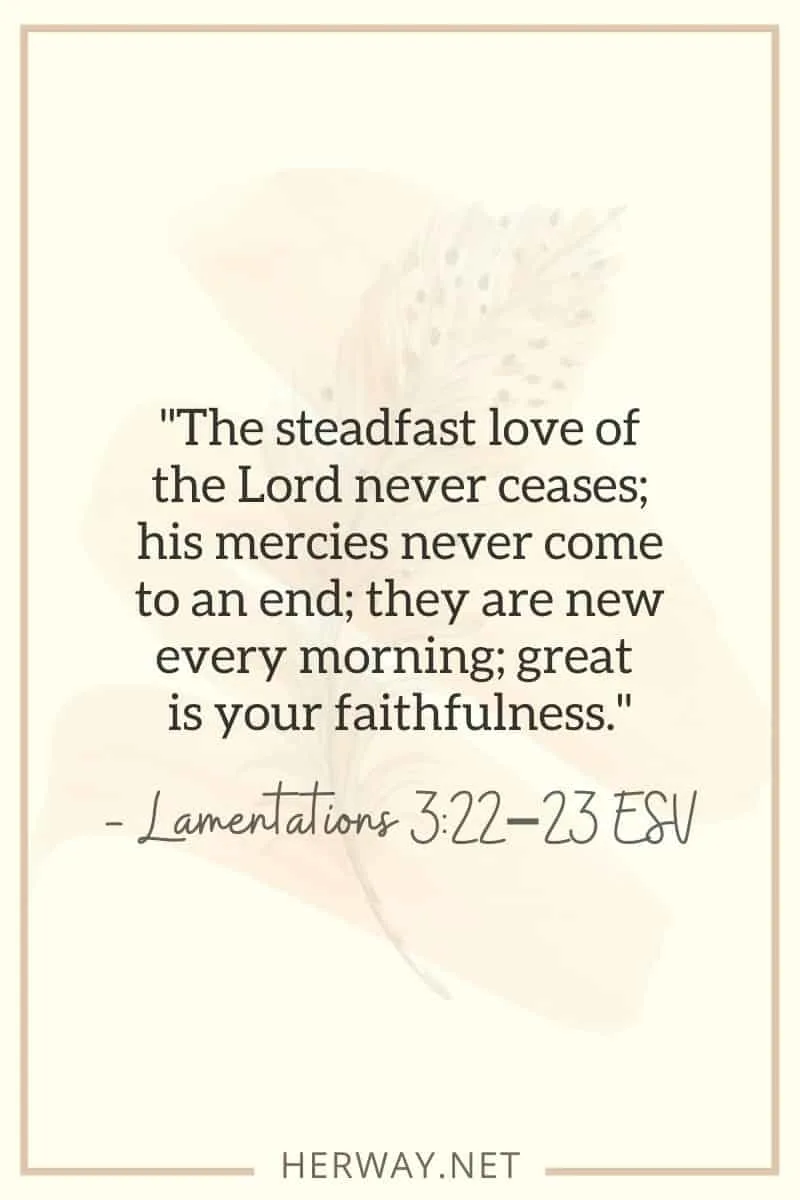 _The steadfast love of the Lord never ceases; his mercies never come to an end; they are new every morning; great is your faithfulness._