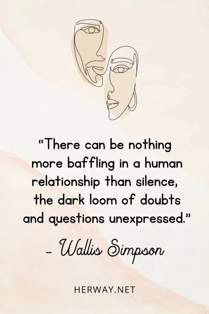 “There can be nothing more baffling in a human relationship than silence, the dark loom of doubts and questions unexpressed.”
