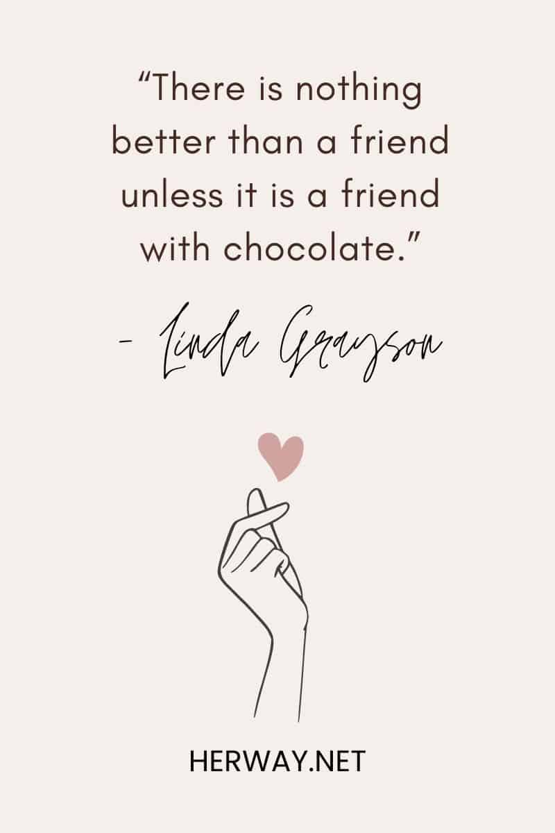 “There is nothing better than a friend unless it is a friend with chocolate.”