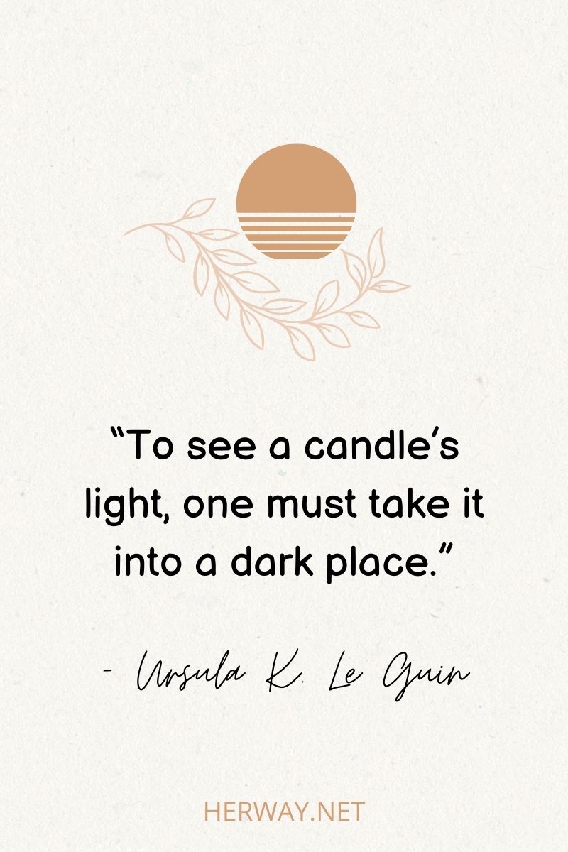 “To see a candle’s light, one must take it into a dark place.”