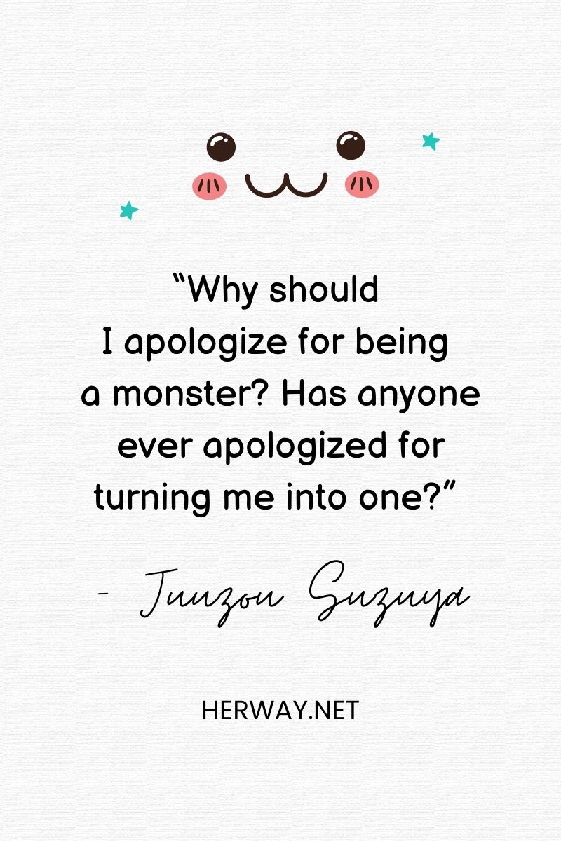 “Why should I apologize for being a monster_ Has anyone ever apologized for turning me into one_”
