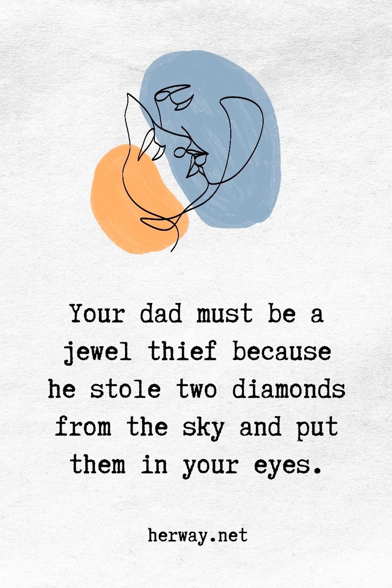 Tuo padre deve essere un ladro di gioielli perché ha rubato due diamanti dal cielo e li ha messi nei tuoi occhi.