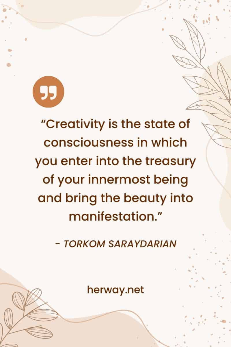 "La creatividad es el estado de conciencia en el que entras en el tesoro de tu ser más íntimo y traes la belleza a la manifestación".