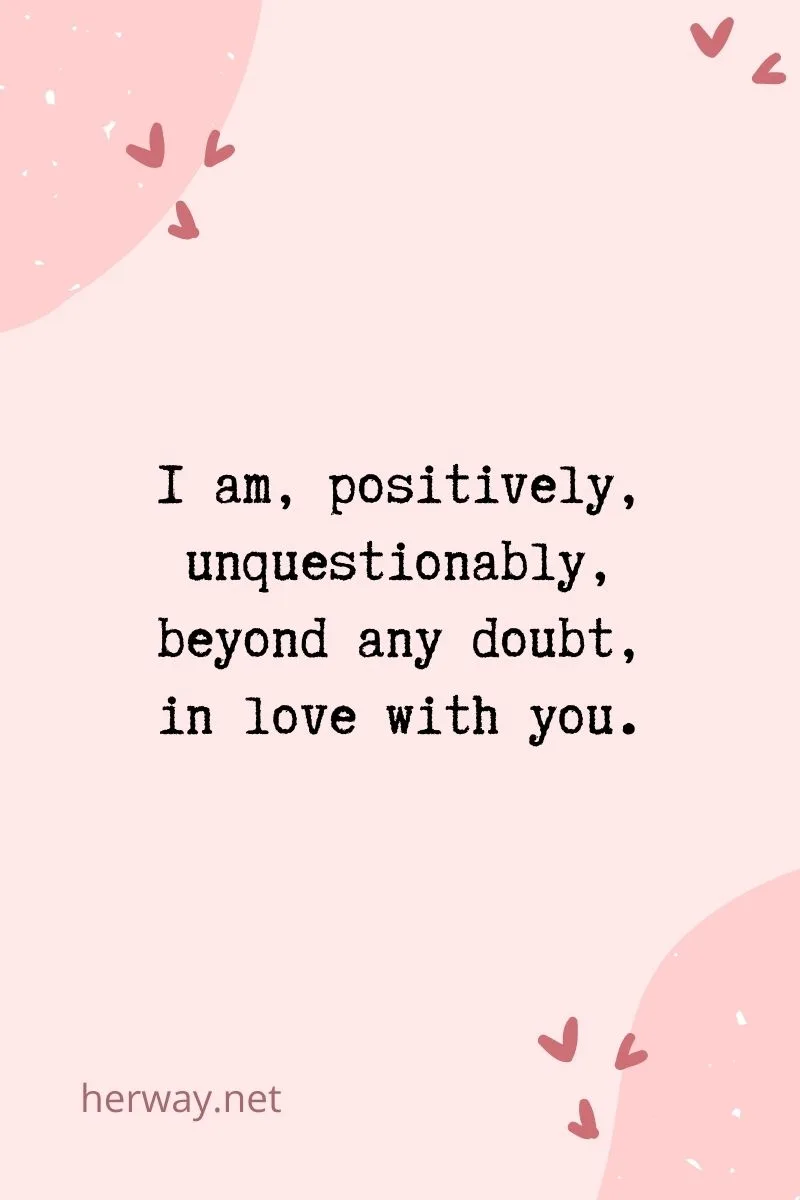 I am, positively, unquestionably, beyond any doubt, in love with you.