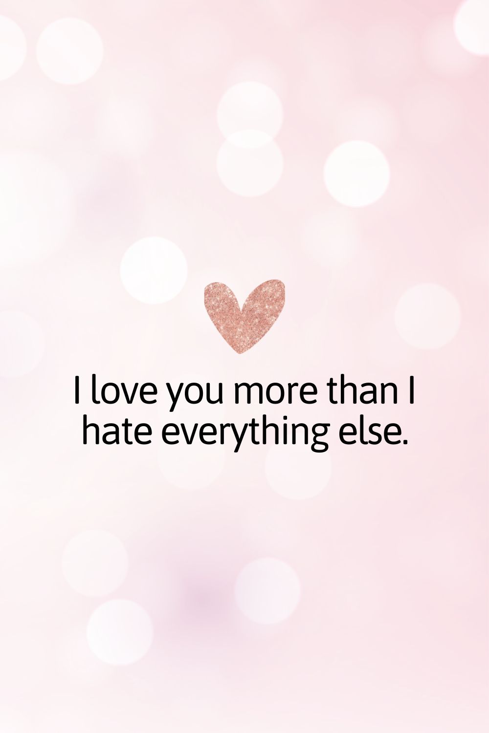 I love you more than I hate everything else