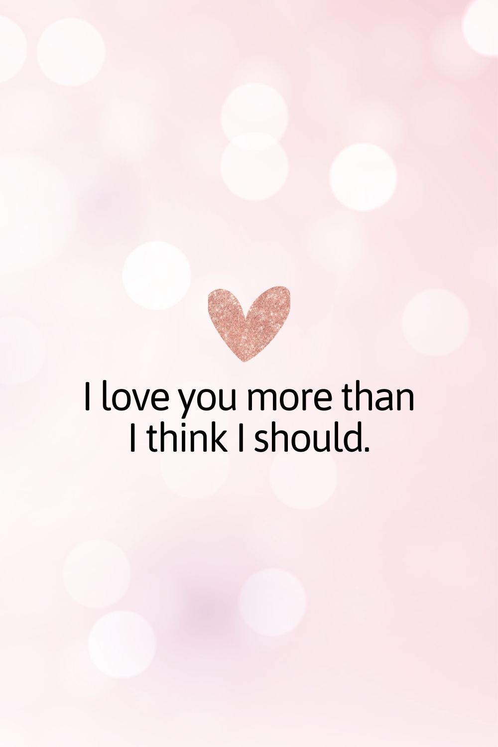 I love you more than I think I should.