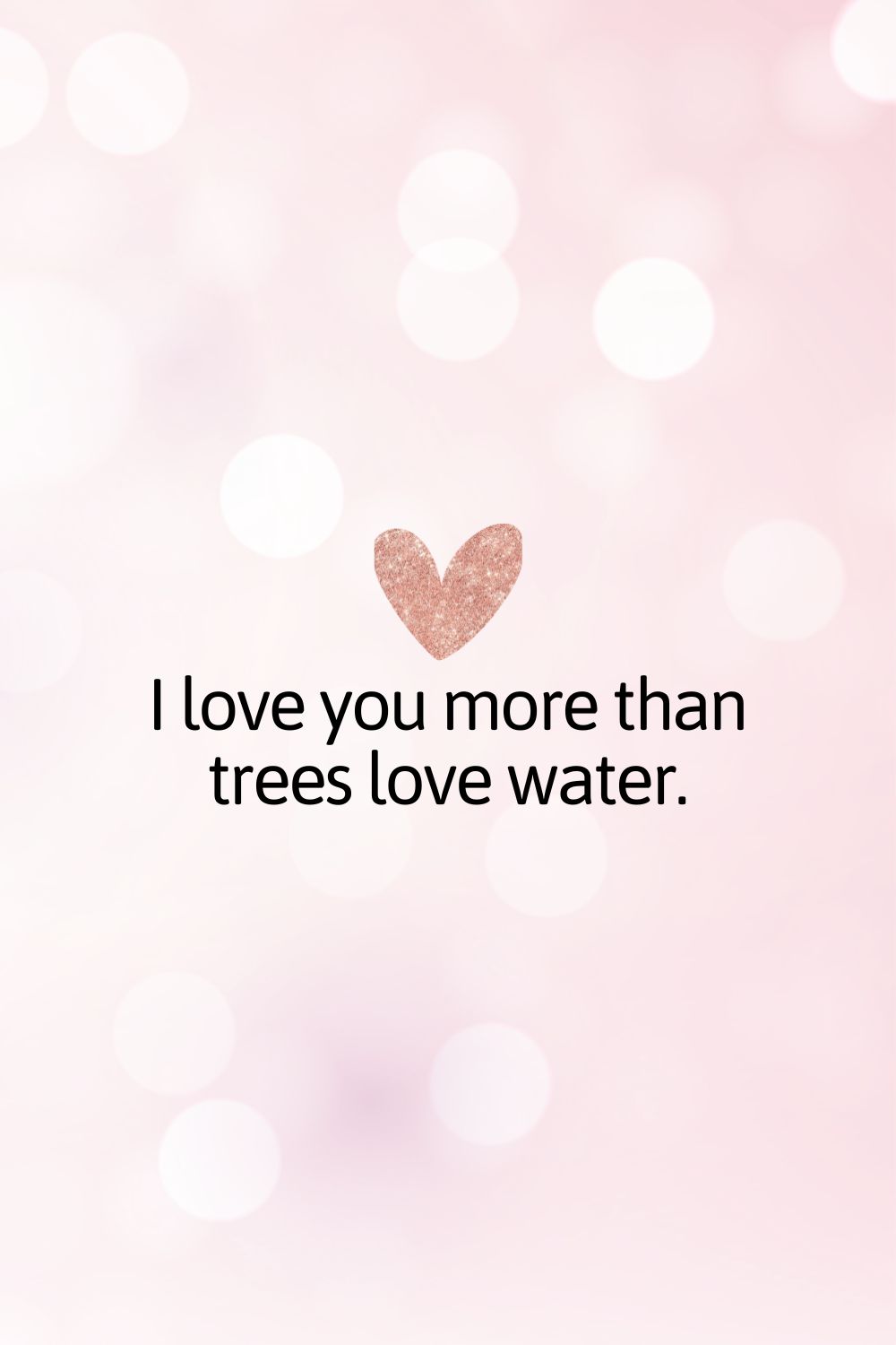 I love you more than trees love water