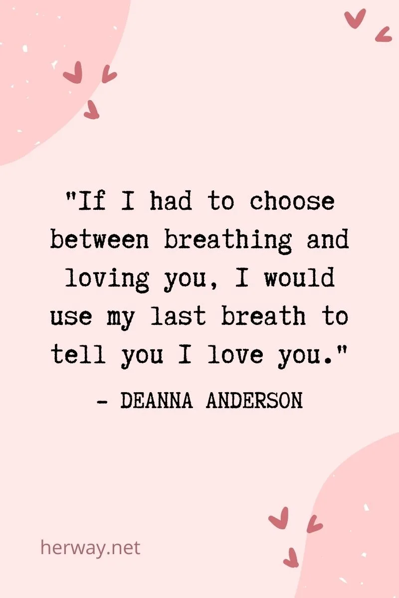 If I had to choose between breathing and loving you, I would use my last breath to tell you I love you.