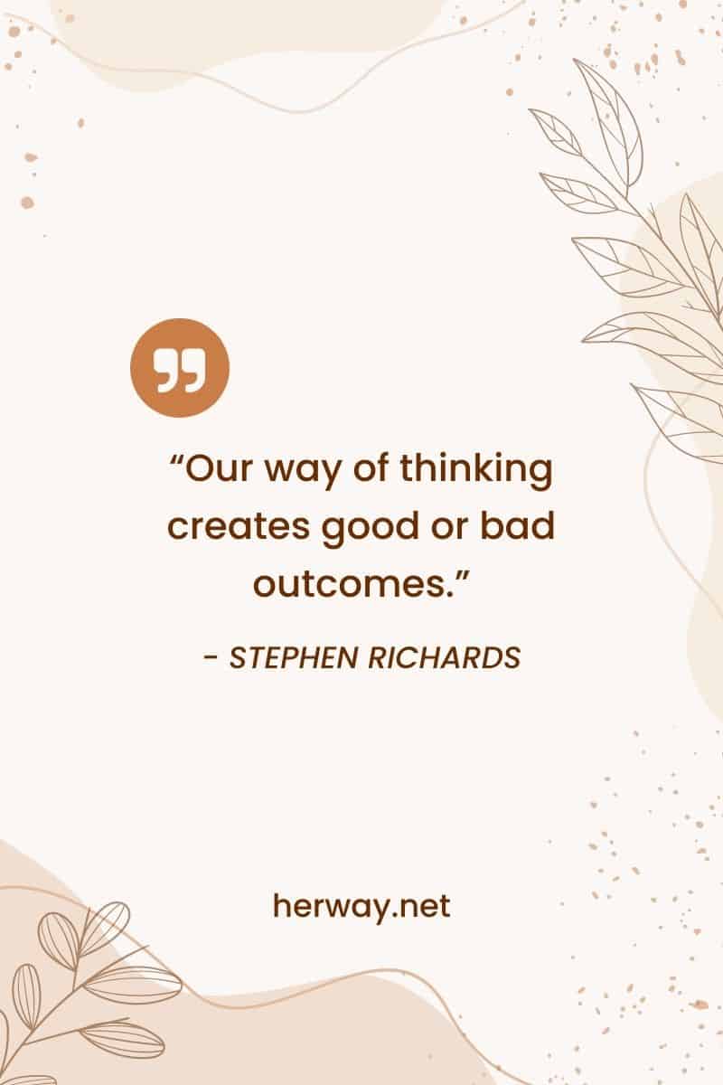 “Our way of thinking creates good or bad outcomes.”