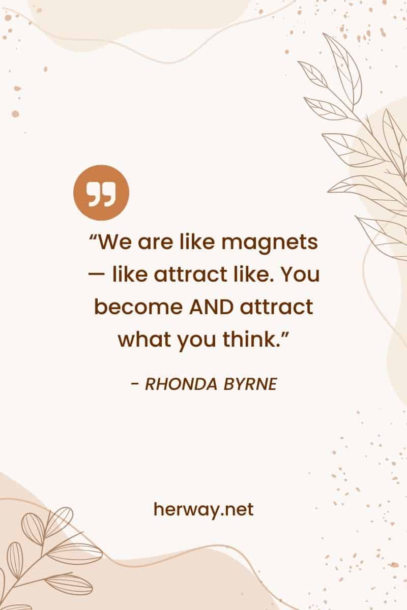 “We are like magnets — like attract like. You become AND attract what you think.”
