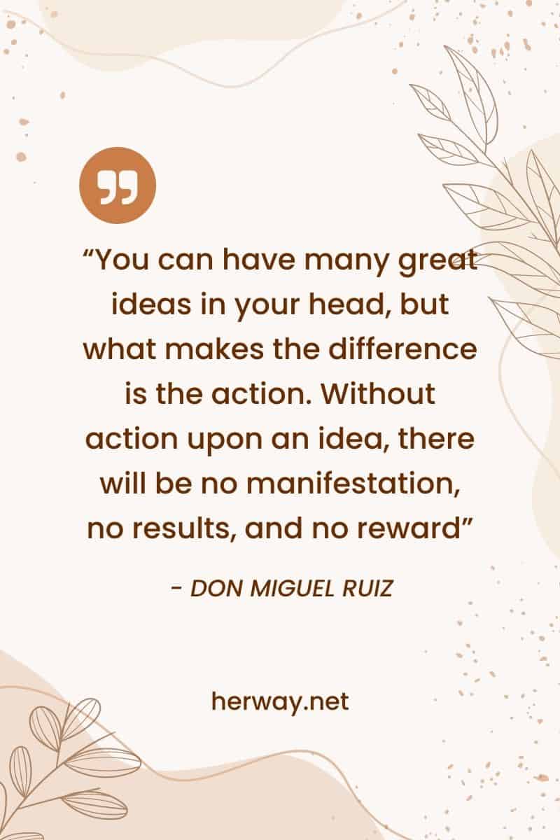 "Puedes tener muchas grandes ideas en la cabeza, pero lo que marca la diferencia es la acción. Sin acción sobre una idea, no habrá manifestación, ni resultados, ni recompensa"