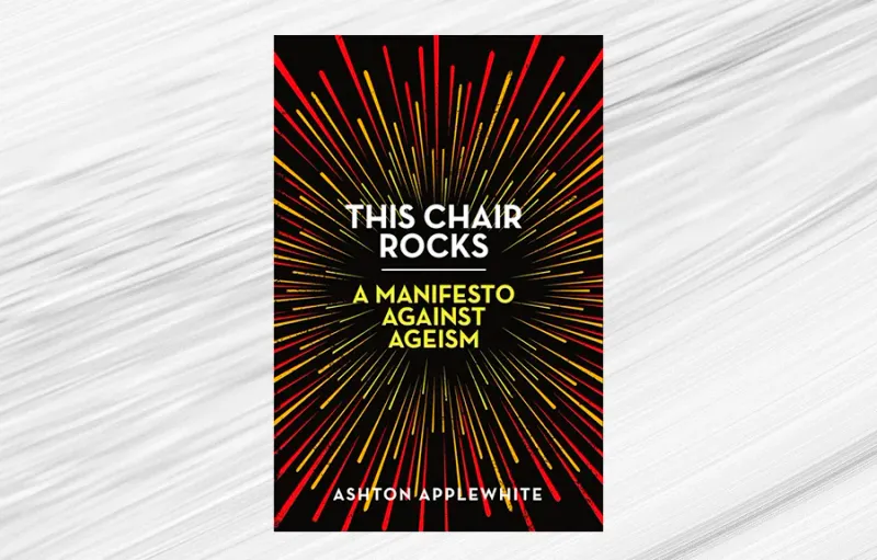 This Chair Rocks: A Manifesto Against Ageism by Ashton Applewhite